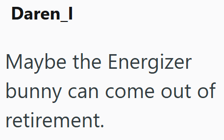 Daren_I Maybe the Energizer bunny can come out of retirement.