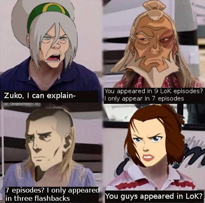 Zuko, I can explain- You appeared in 9 Lok episodes? I only appear in 7 episodes 7 episodes? I only appeared in three flashbacks You guys appeared in Lok?