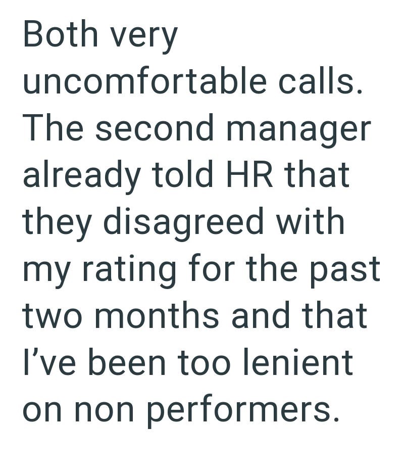 Both very uncomfortable calls. The second manager already told HR that they disagreed with my rating for the past two months and that I've been too lenient on non performers.