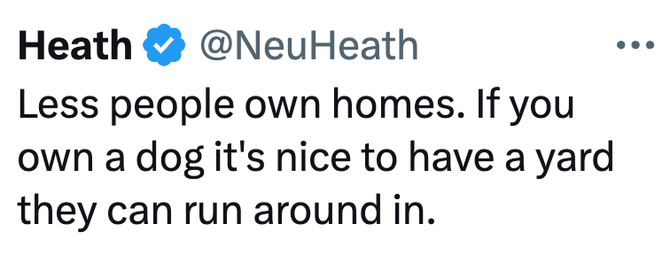 Heath @NeuHeath Less people own homes. If you own a dog it's nice to have a yard they can run around in.