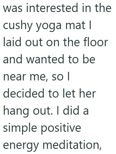 was interested in the cushy yoga mat I laid out on the floor and wanted to be near me, so I decided to let her hang out. I did a simple positive energy meditation,