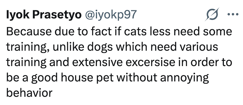 lyok Prasetyo @iyokp97 Because due to fact if cats less need some training, unlike dogs which need various training and extensive excersise in order to be a good house pet without annoying behavior