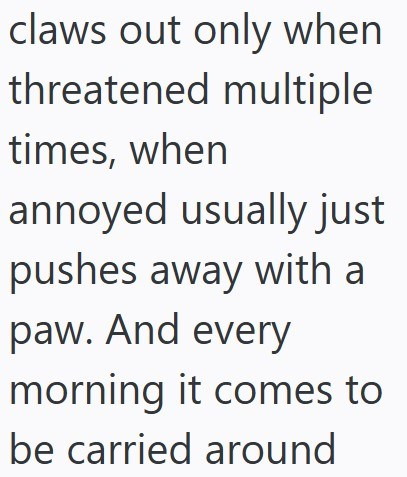 claws out only when threatened multiple times, when annoyed usually just pushes away with a paw. And every morning it comes to be carried around