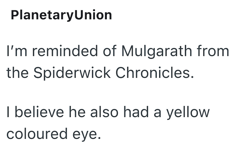 Planetary Union I'm reminded of Mulgarath from the Spiderwick Chronicles. I believe he also had a yellow coloured eye.