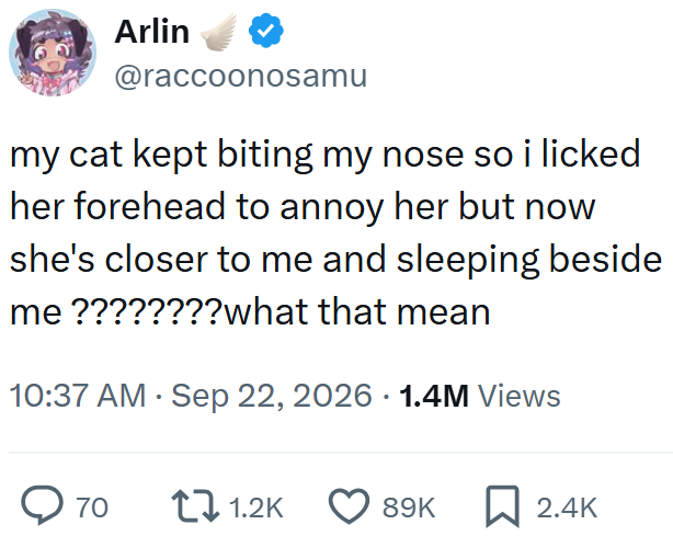 Arlin @raccoonosamu my cat kept biting my nose so i licked her forehead to annoy her but now she's closer to me and sleeping beside me ????????what that mean • 10:37 AM Sep 22, 2026 1.4M Views > 70 1.2K 89K 2.4K