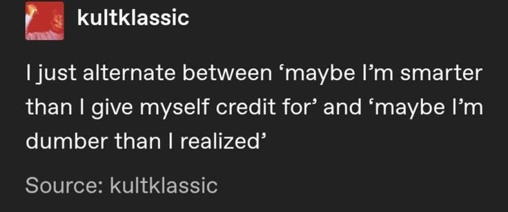 kultklassic I just alternate between 'maybe I'm smarter than I give myself credit for' and 'maybe I'm dumber than I realized' Source: kultklassic