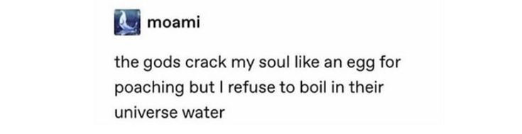 moami the gods crack my soul like an egg for poaching but I refuse to boil in their universe water