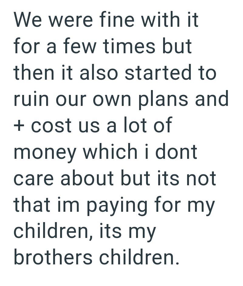 We were fine with it for a few times but then it also started to ruin our own plans and + cost us a lot of money which i dont care about but its not that im paying for my children, its my brothers children.