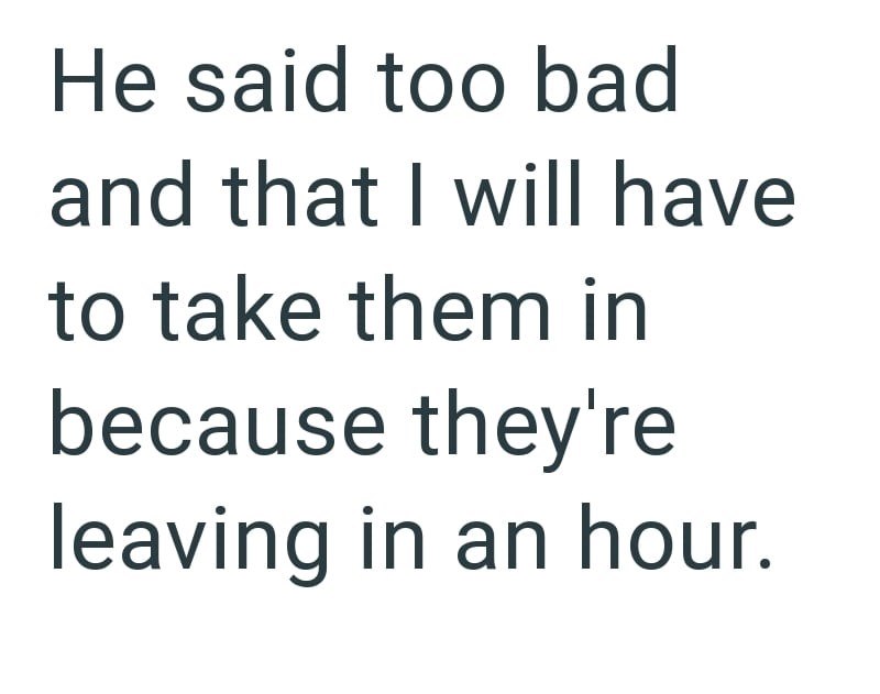 He said too bad and that I will have to take them in because they're leaving in an hour.