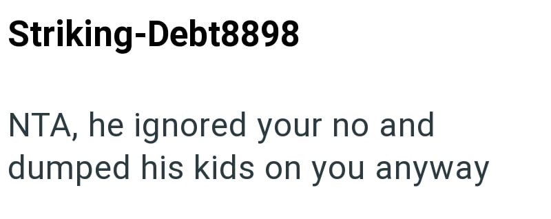 Striking-Debt8898 NTA, he ignored your no and dumped his kids on you anyway