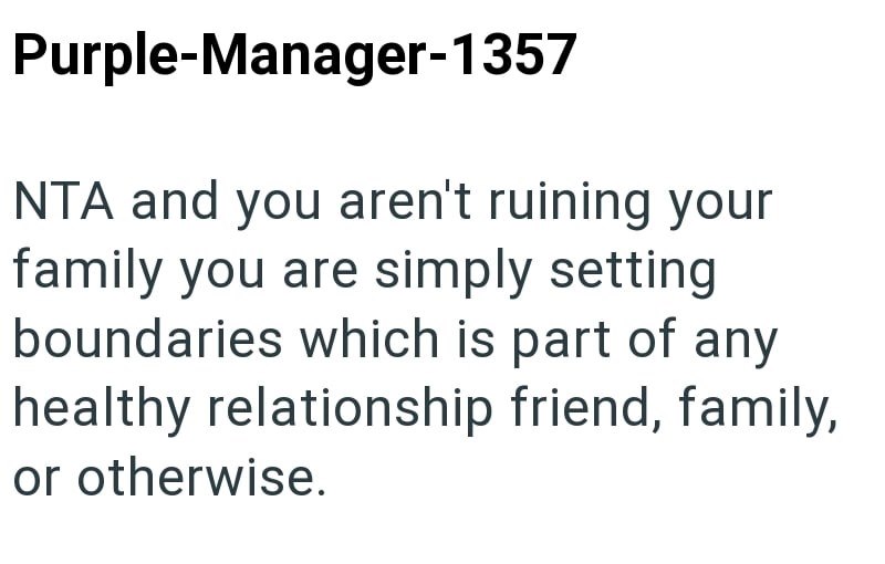 Purple-Manager-1357 NTA and you aren't ruining your family you are simply setting boundaries which is part of any healthy relationship friend, family, or otherwise.