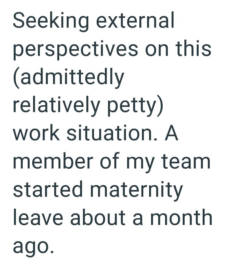 Seeking external perspectives on this (admittedly relatively petty) work situation. A member of my team started maternity leave about a month ago.