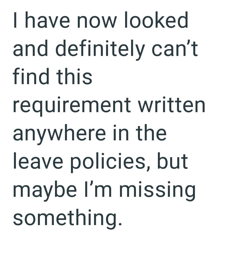 I have now looked and definitely can't find this requirement written anywhere in the leave policies, but maybe I'm missing something.