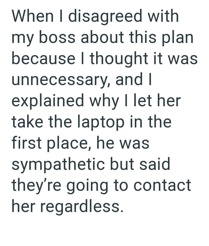 When I disagreed with my boss about this plan because I thought it was unnecessary, and I explained why I let her take the laptop in the first place, he was sympathetic but said they're going to contact her regardless.