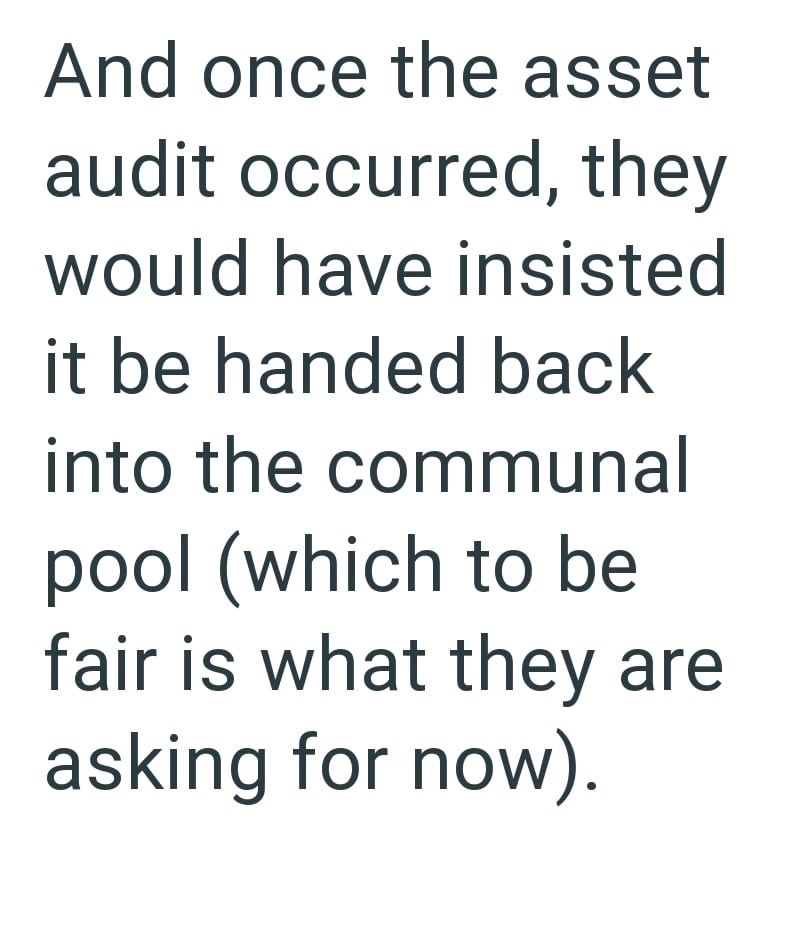 And once the asset audit occurred, they would have insisted it be handed back into the communal pool (which to be fair is what they are asking for now).