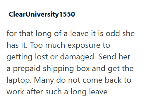 ClearUniversity 1550 for that long of a leave it is odd she has it. Too much exposure to getting lost or damaged. Send her a prepaid shipping box and get the laptop. Many do not come back to work after such a long leave