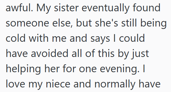 awful. My sister eventually found someone else, but she's still being cold with me and says I could have avoided all of this by just helping her for one evening. I love my niece and normally have
