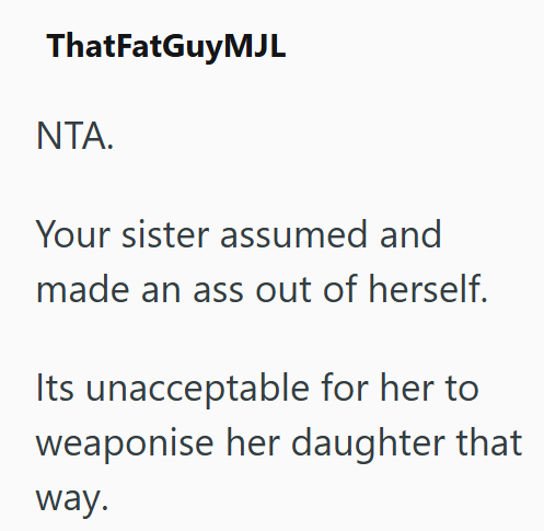 ThatFatGuyMJL NTA. Your sister assumed and made an ass out of herself. Its unacceptable for her to weaponise her daughter that way.