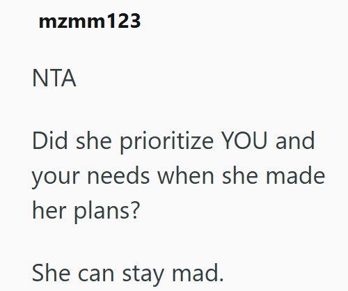 mzmm123 ΝΤΑ Did she prioritize YOU and your needs when she made her plans? She can stay mad.