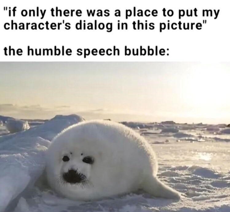 "if only there was a place to put my character's dialog in this picture" the humble speech bubble: