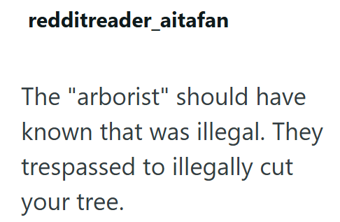 redditreader_aitafan The "arborist" should have known that was illegal. They trespassed to illegally cut your tree.