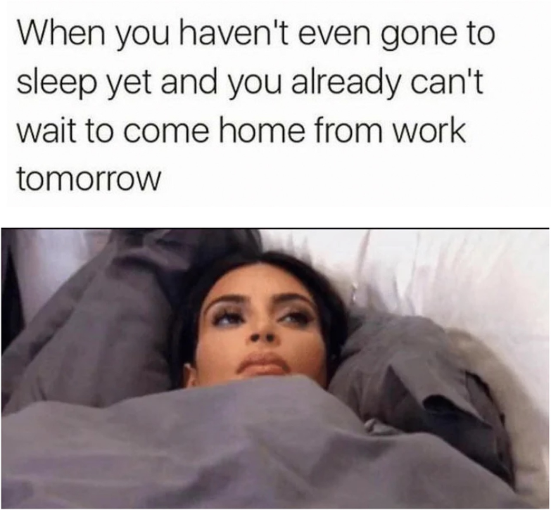 When you haven't even gone to sleep yet and you already can't wait to come home from work tomorrow