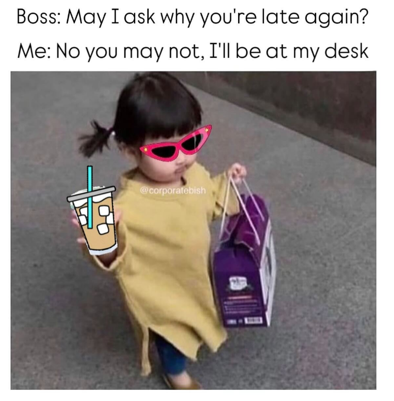 Boss: May I ask why you're late again? Me: No you may not, I'll be at my desk @corporatebish