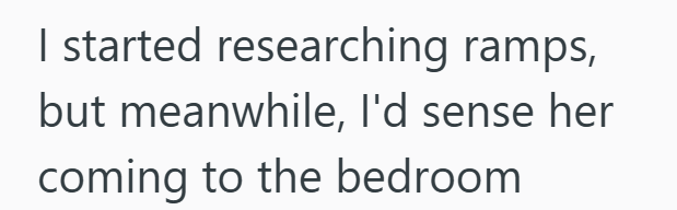 I started researching ramps, but meanwhile, I'd sense her coming to the bedroom