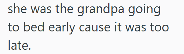 she was the grandpa going to bed early cause it was too late.