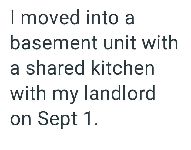 I moved into a basement unit with a shared kitchen with my landlord on Sept 1.