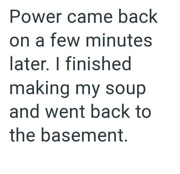 Power came back on a few minutes later. I finished making my soup and went back to the basement.