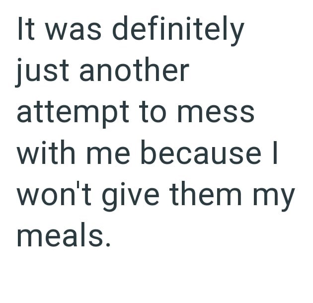 It was definitely just another attempt to mess with me because I won't give them my meals.