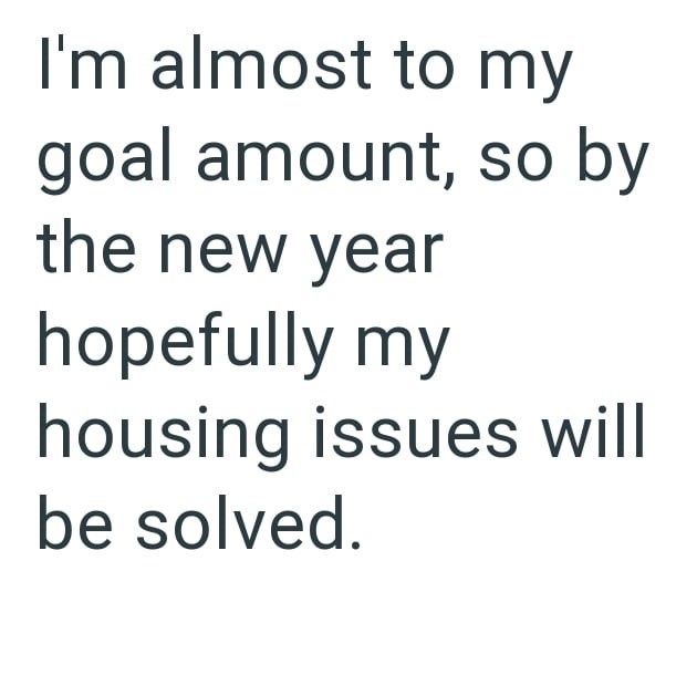 I'm almost to my goal amount, so by the new year hopefully my housing issues will be solved.