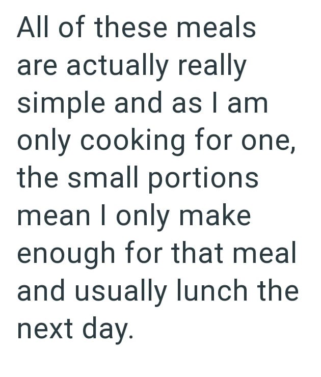 All of these meals are actually really simple and as I am only cooking for one, the small portions mean I only make enough for that meal and usually lunch the next day.