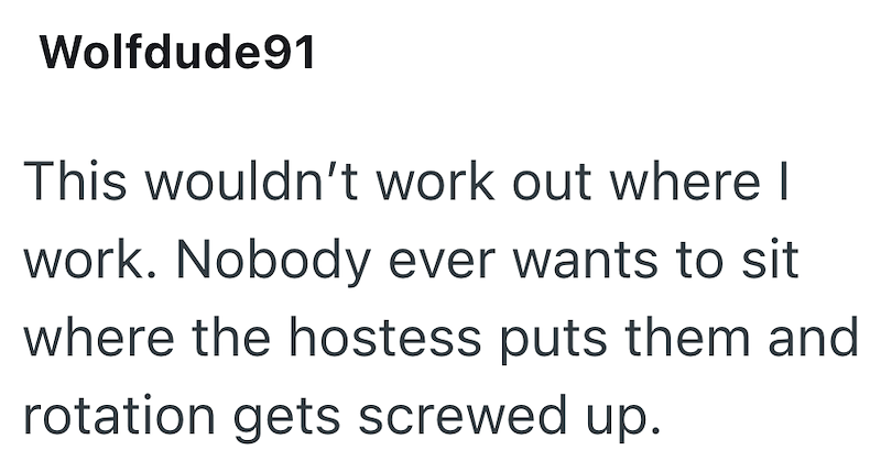Wolfdude91 This wouldn't work out where I work. Nobody ever wants to sit where the hostess puts them and rotation gets screwed up.
