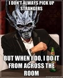 I DON'T ALWAYS PICK UP STRANGERS BUT WHEN I DO, I DO IT FROM ACROSS THE ROOM
