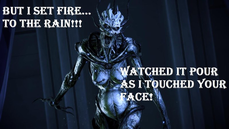 BUT I SET FIRE... TO THE RAIN!!! WATCHED IT POUR AS I TOUCHED YOUR FACE!
