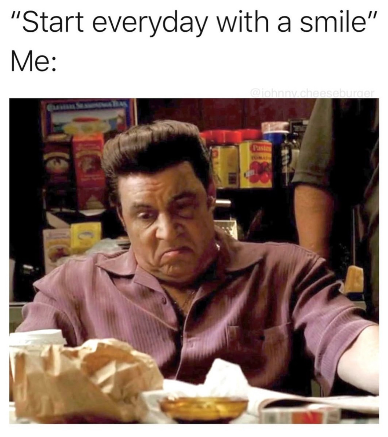 "Start everyday with a smile" Me: @johnny.cheeseburger Paste TOMAIN