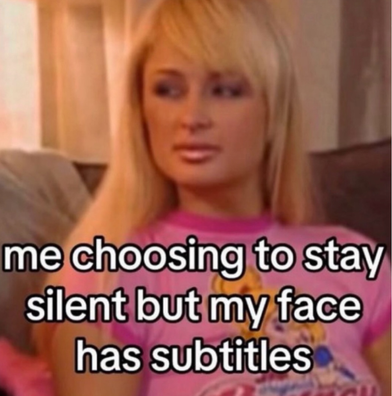 me choosing to stay silent but my face has subtitles