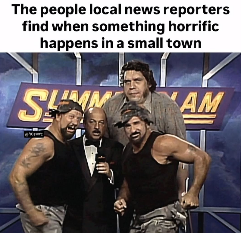 The people local news reporters find when something horrific happens in a small town S @90SWWE AM