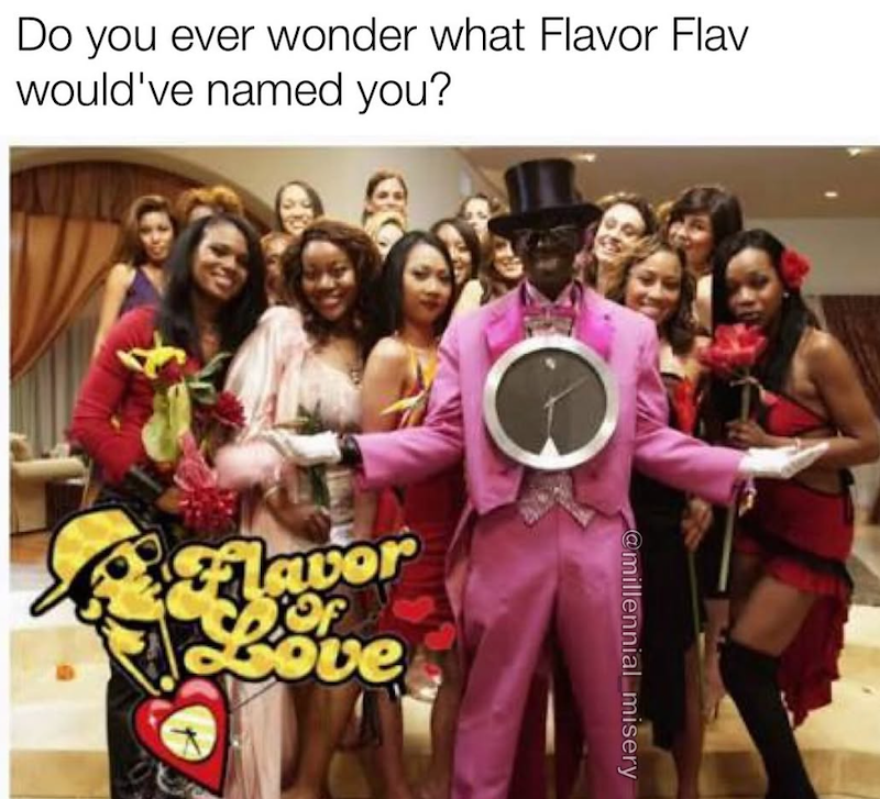 Do you ever wonder what Flavor Flav would've named you? Flavor Love Of @millennial misery