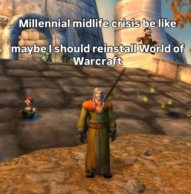 Millennial midlife crisis be like maybe I should reinstall World of Warcraft