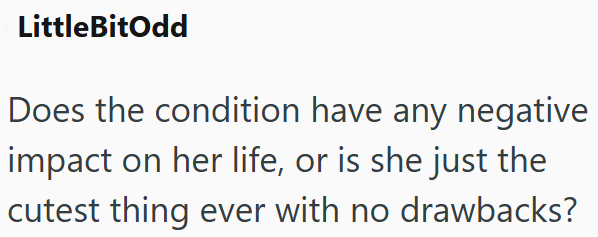 LittleBitOdd Does the condition have any negative impact on her life, or is she just the cutest thing ever with no drawbacks?