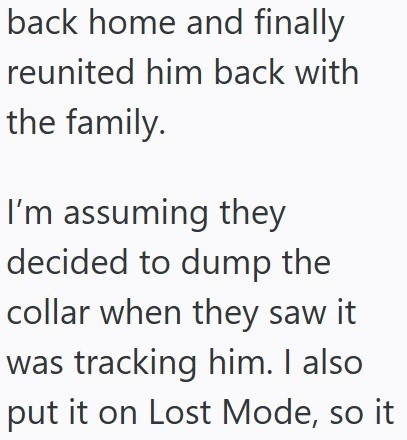 back home and finally reunited him back with the family. I'm assuming they decided to dump the collar when they saw it was tracking him. I also put it on Lost Mode, so it