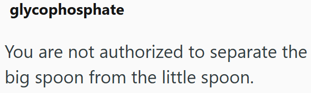glycophosphate You are not authorized to separate the big spoon from the little spoon.