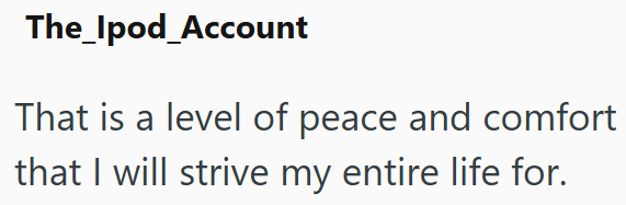 The Ipod_Account That is a level of peace and comfort that I will strive my entire life for.