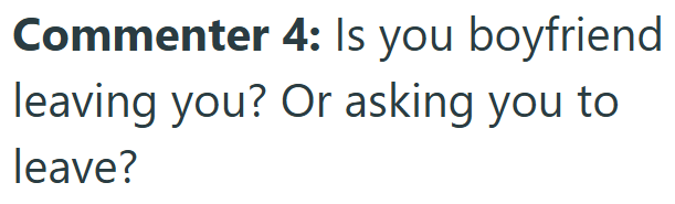 Commenter 4: Is you boyfriend leaving you? Or asking you to leave?
