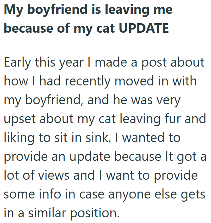 My boyfriend is leaving me because of my cat UPDATE Early this year I made a post about how I had recently moved in with my boyfriend, and he was very upset about my cat leaving fur and liking to sit in sink. I wanted to provide an update because It got a lot of views and I want to provide some info in case anyone else gets in a similar position.