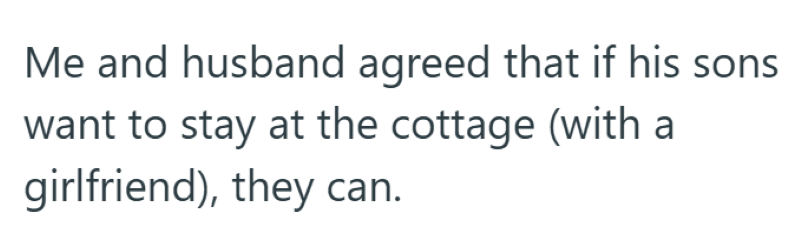 Me and husband agreed that if his sons want to stay at the cottage (with a girlfriend), they can.