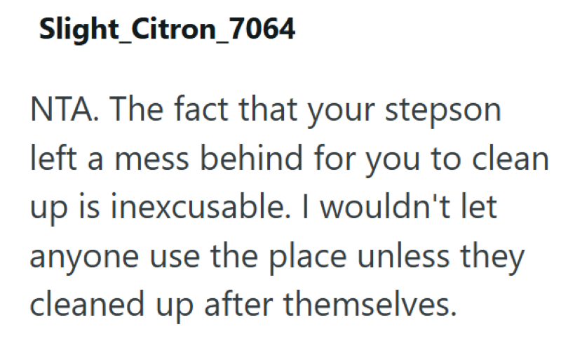 Slight_Citron_7064 NTA. The fact that your stepson left a mess behind for you to clean up is inexcusable. I wouldn't let anyone use the place unless they cleaned up after themselves.